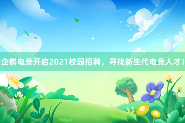 企鹅电竞开启2021校园招聘，寻找新生代电竞人才！