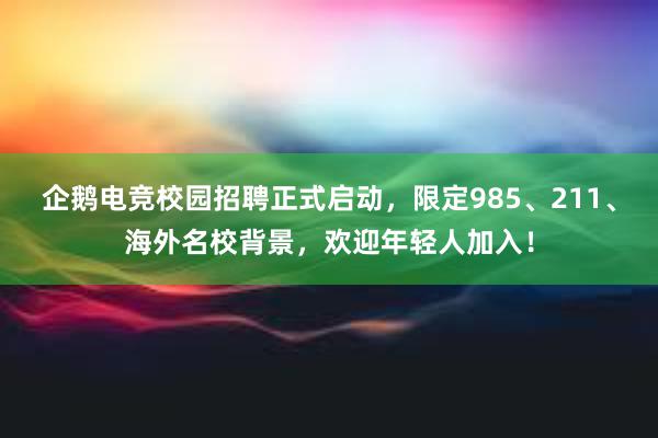 企鹅电竞校园招聘正式启动，限定985、211、海外名校背景，欢迎年轻人加入！