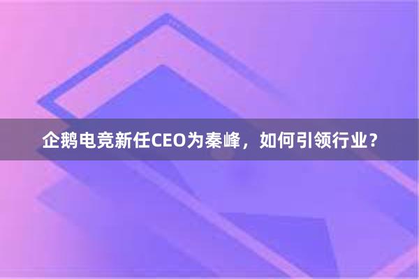 企鹅电竞新任CEO为秦峰，如何引领行业？