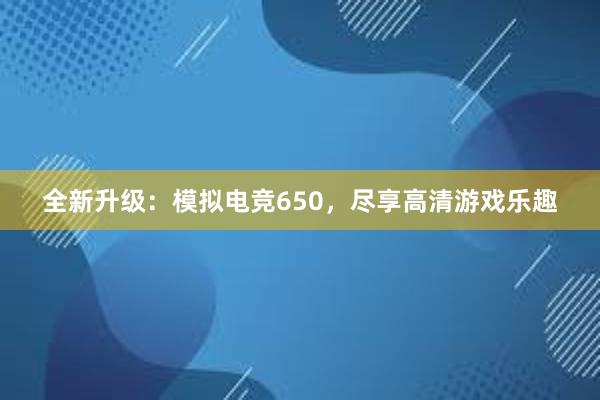 全新升级：模拟电竞650，尽享高清游戏乐趣