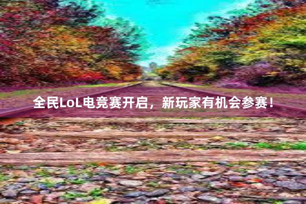 全民LoL电竞赛开启，新玩家有机会参赛！