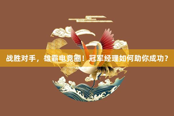 战胜对手，雄霸电竞圈！冠军经理如何助你成功？