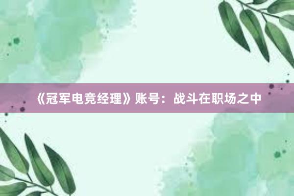 《冠军电竞经理》账号：战斗在职场之中