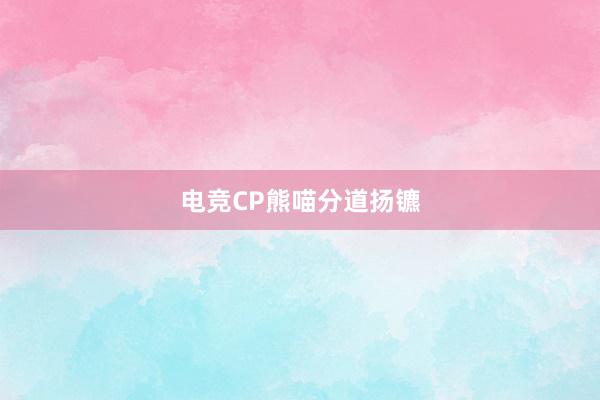 电竞CP熊喵分道扬镳