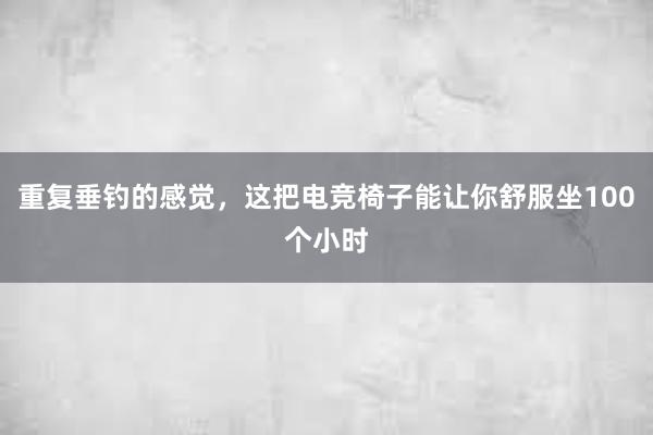 重复垂钓的感觉，这把电竞椅子能让你舒服坐100个小时