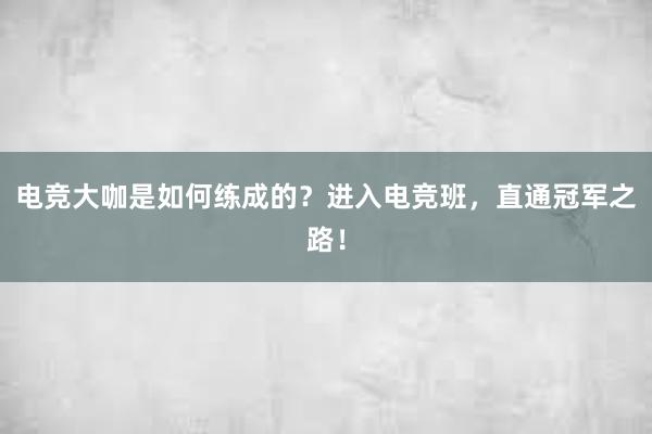 电竞大咖是如何练成的？进入电竞班，直通冠军之路！