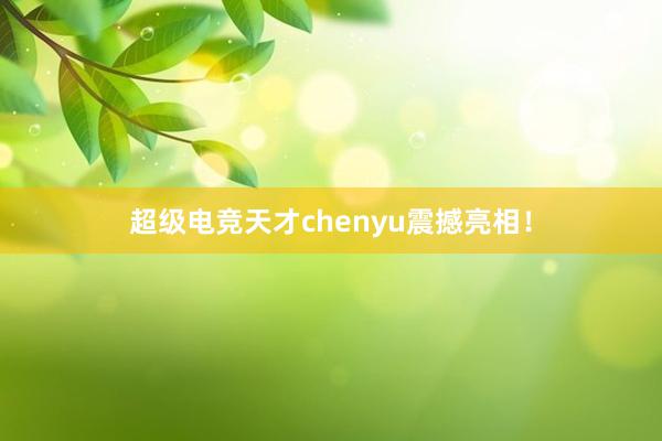 超级电竞天才chenyu震撼亮相！