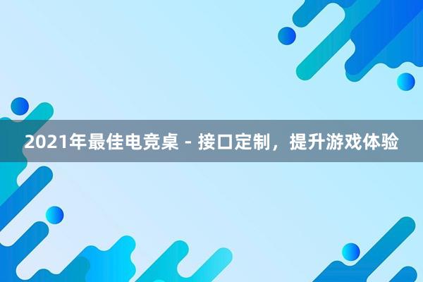 2021年最佳电竞桌 - 接口定制，提升游戏体验