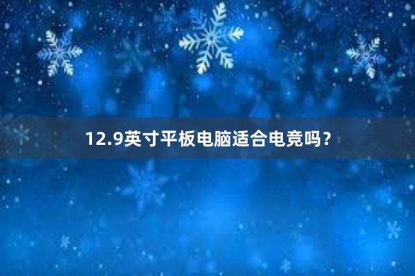 12.9英寸平板电脑适合电竞吗？