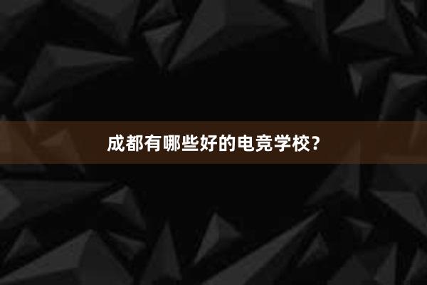 成都有哪些好的电竞学校？