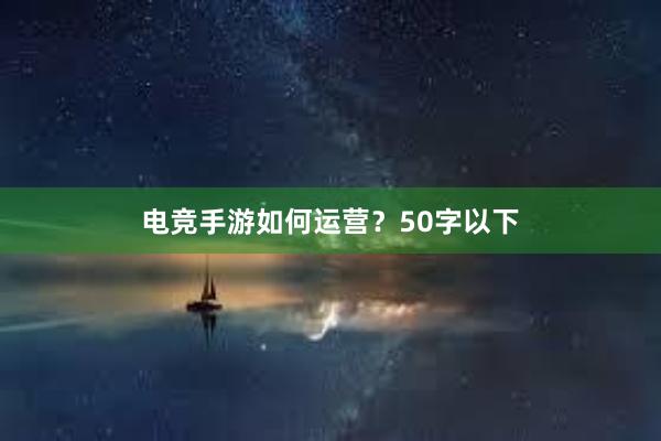 电竞手游如何运营？50字以下