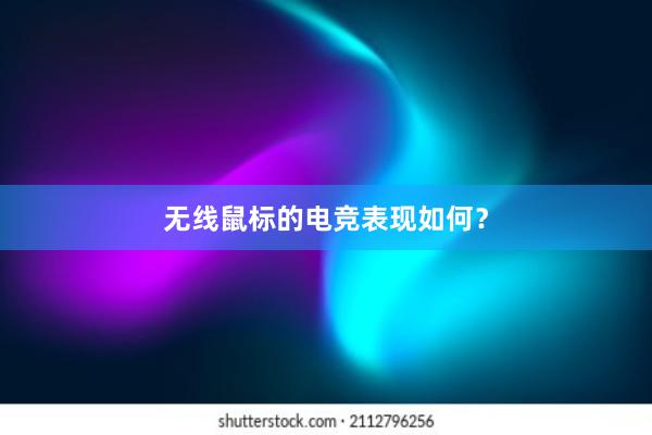 无线鼠标的电竞表现如何？