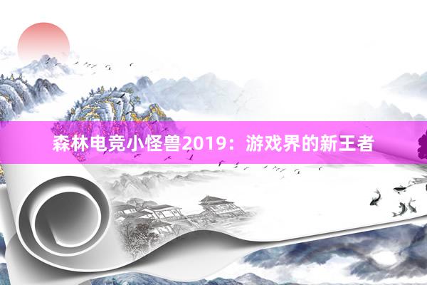 森林电竞小怪兽2019：游戏界的新王者