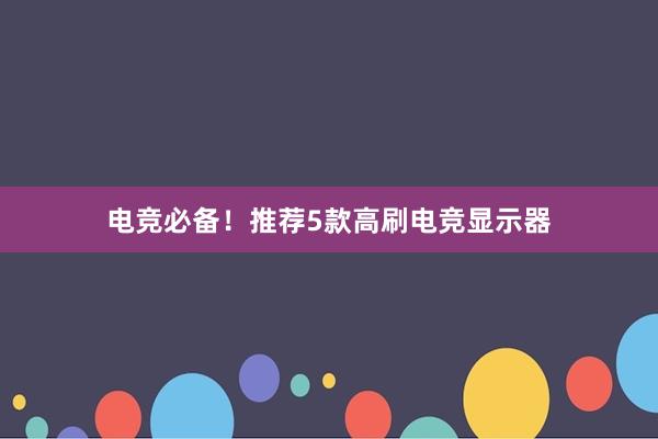 电竞必备！推荐5款高刷电竞显示器