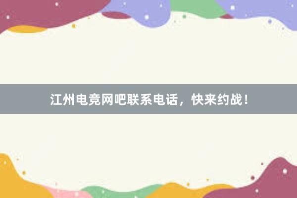 江州电竞网吧联系电话，快来约战！