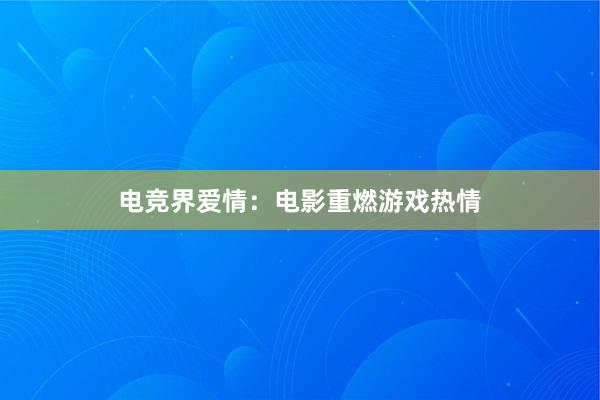 电竞界爱情：电影重燃游戏热情