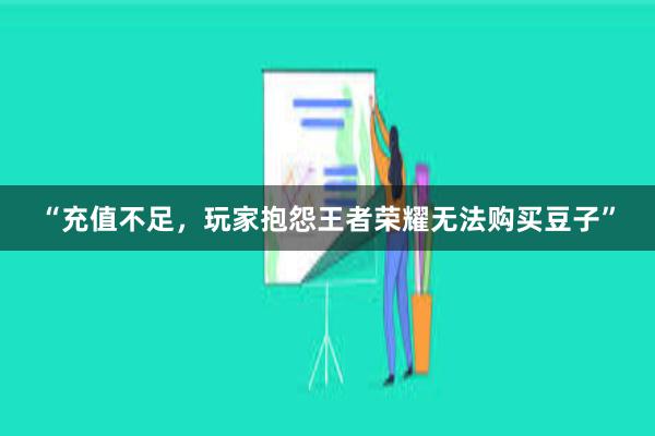 “充值不足，玩家抱怨王者荣耀无法购买豆子”