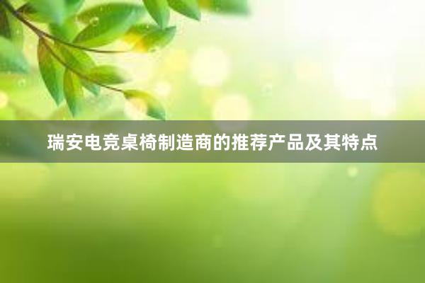 瑞安电竞桌椅制造商的推荐产品及其特点