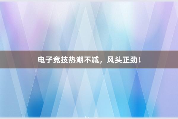 电子竞技热潮不减，风头正劲！