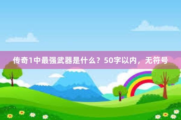 传奇1中最强武器是什么？50字以内，无符号