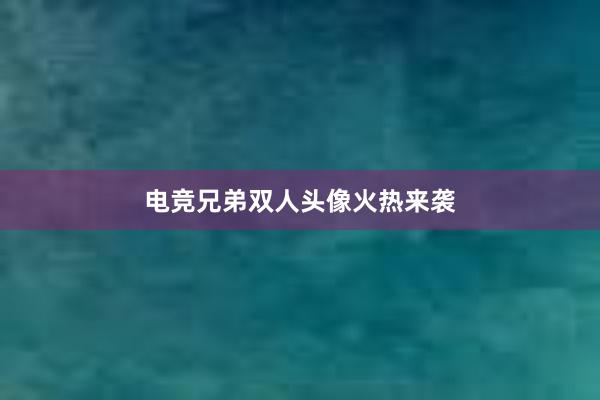 电竞兄弟双人头像火热来袭