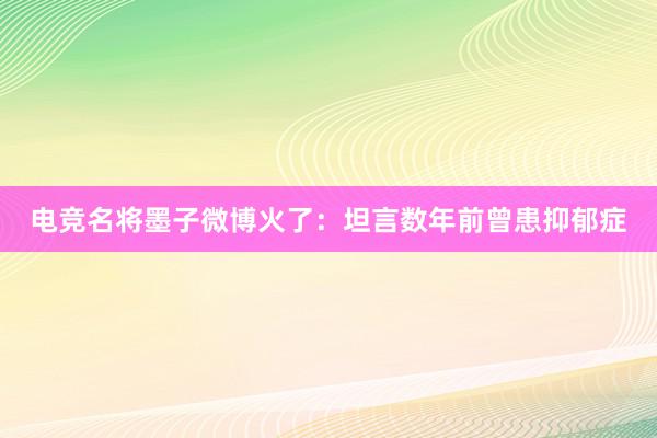 电竞名将墨子微博火了：坦言数年前曾患抑郁症