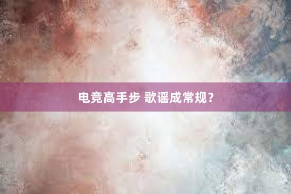 电竞高手步 歌谣成常规？