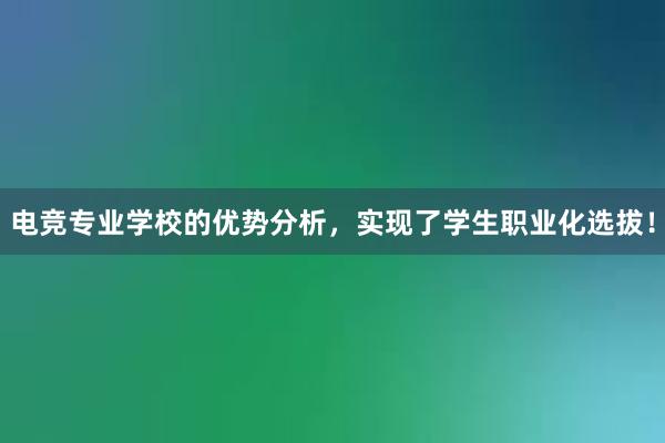 电竞专业学校的优势分析，实现了学生职业化选拔！