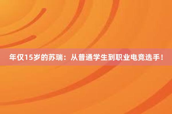 年仅15岁的苏瑞：从普通学生到职业电竞选手！