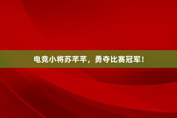 电竞小将苏芊芊，勇夺比赛冠军！