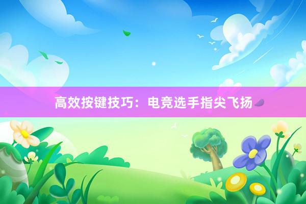 高效按键技巧：电竞选手指尖飞扬