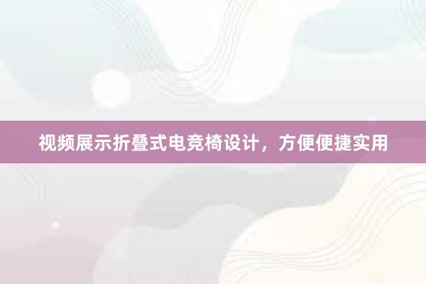 视频展示折叠式电竞椅设计，方便便捷实用