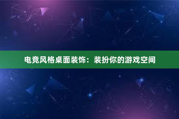 电竞风格桌面装饰：装扮你的游戏空间