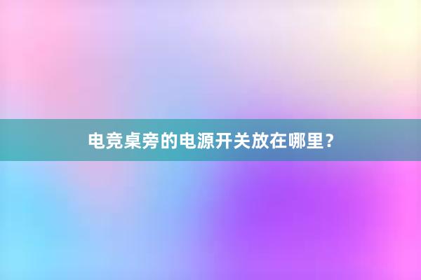 电竞桌旁的电源开关放在哪里？