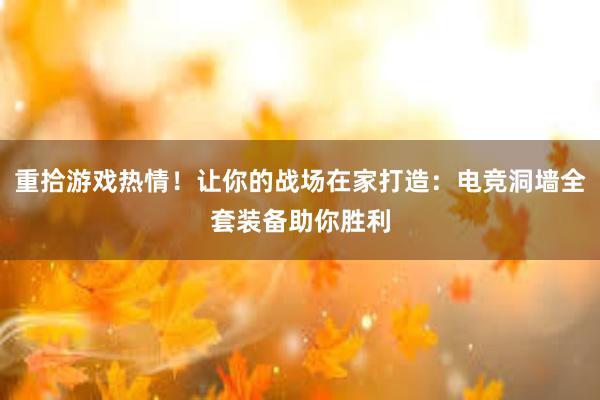 重拾游戏热情！让你的战场在家打造：电竞洞墙全套装备助你胜利