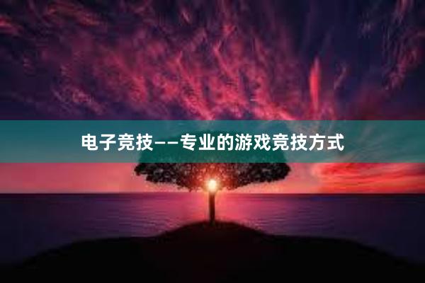 电子竞技——专业的游戏竞技方式