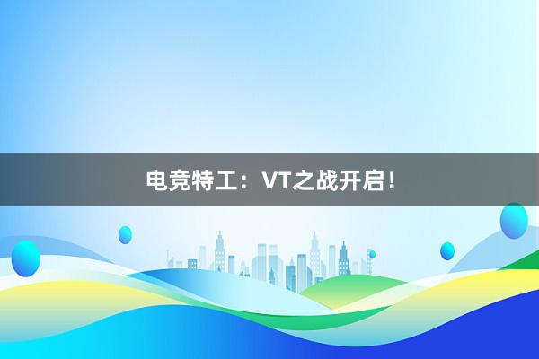 电竞特工：VT之战开启！