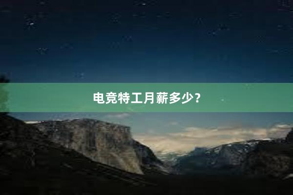 电竞特工月薪多少？