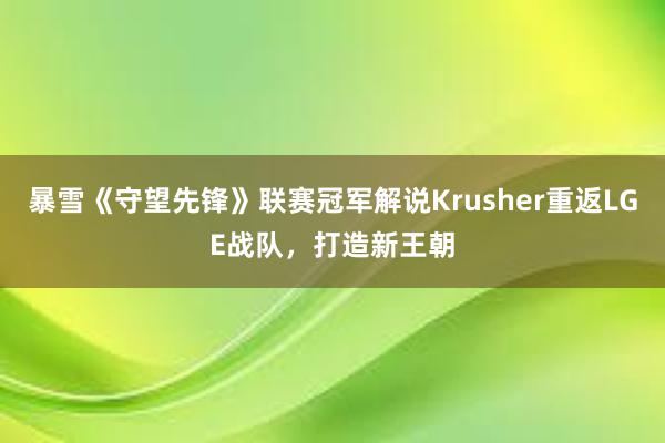 暴雪《守望先锋》联赛冠军解说Krusher重返LGE战队，打造新王朝