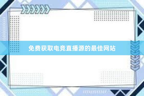 免费获取电竞直播源的最佳网站