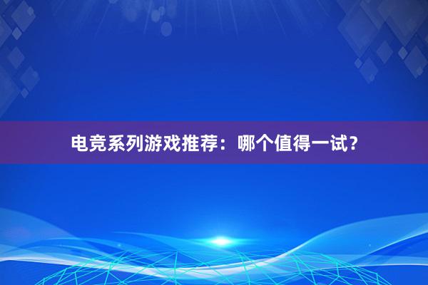 电竞系列游戏推荐：哪个值得一试？