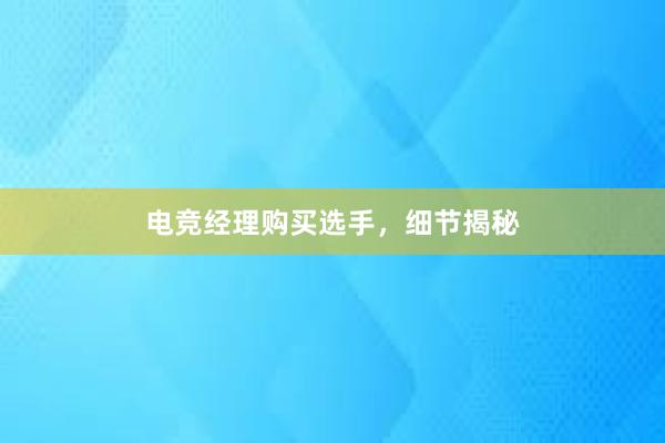 电竞经理购买选手，细节揭秘