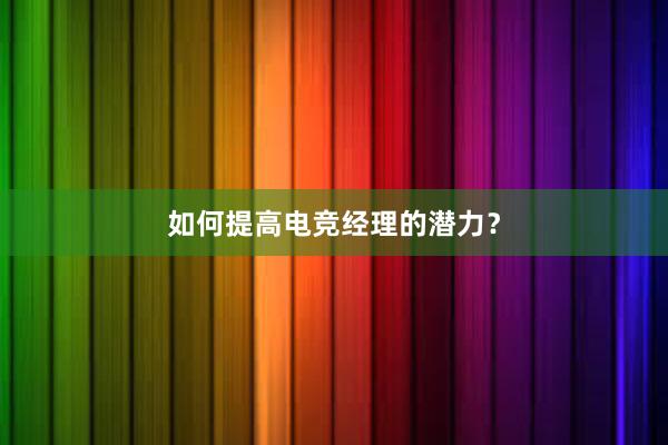 如何提高电竞经理的潜力？