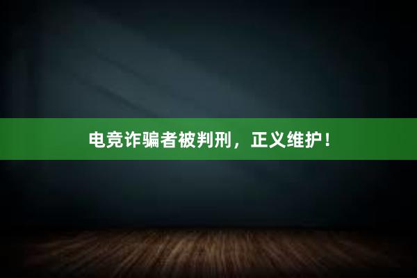 电竞诈骗者被判刑，正义维护！