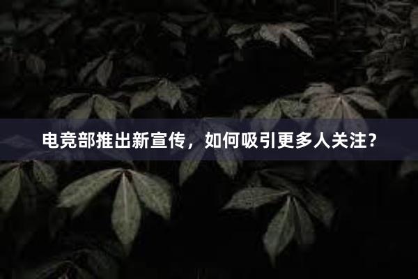 电竞部推出新宣传，如何吸引更多人关注？