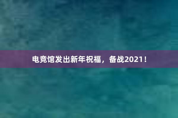 电竞馆发出新年祝福，备战2021！