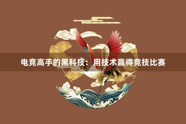 电竞高手的黑科技：用技术赢得竞技比赛