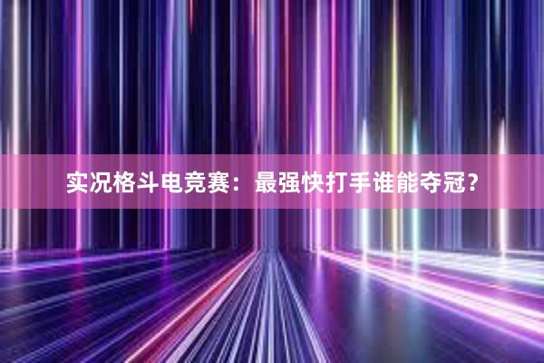 实况格斗电竞赛：最强快打手谁能夺冠？