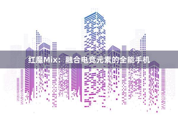 红魔Mix：融合电竞元素的全能手机