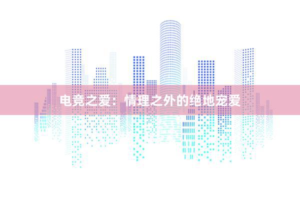 电竞之爱：情理之外的绝地宠爱